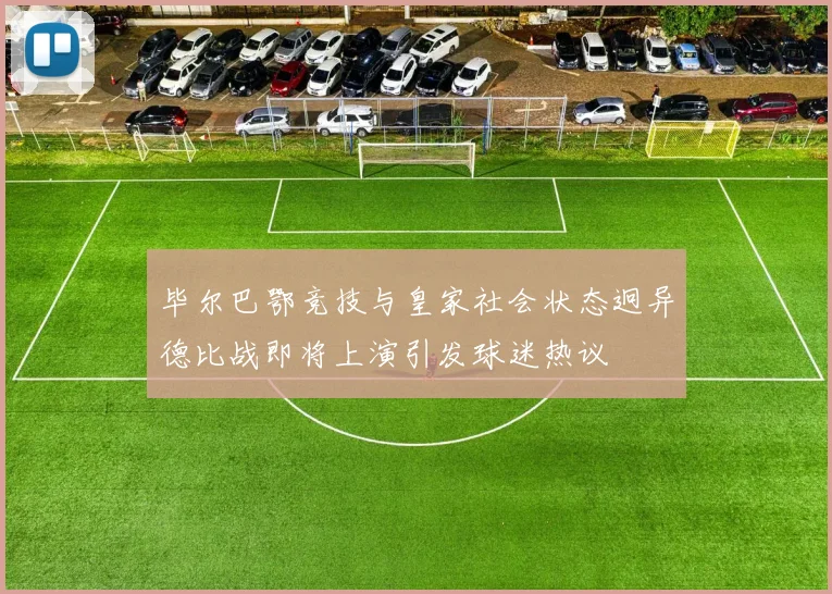 毕尔巴鄂竞技与皇家社会状态迥异德比战即将上演引发球迷热议