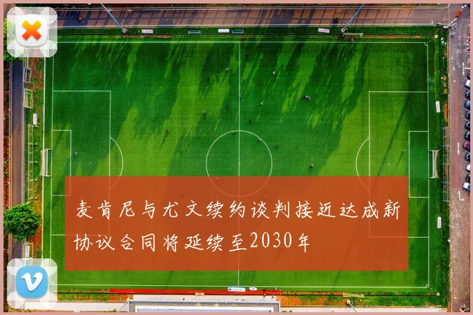 麦肯尼与尤文续约谈判接近达成新协议合同将延续至2030年