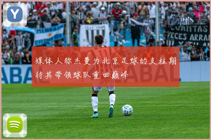 媒体人称杰曼为北京足球的支柱期待其带领球队重回巅峰