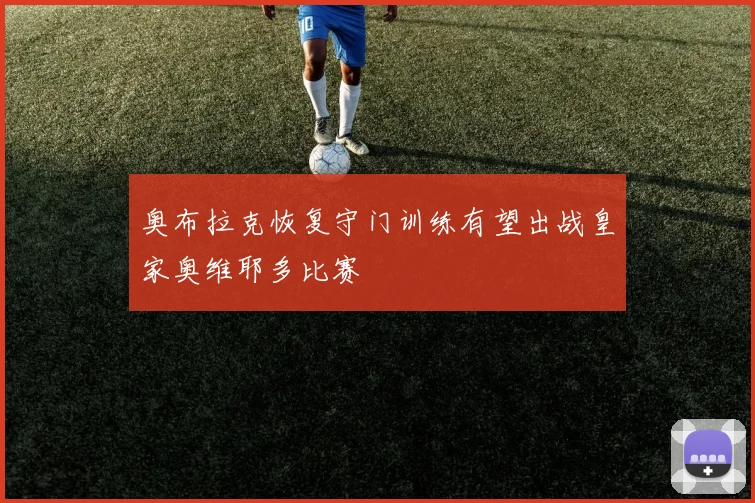 奥布拉克恢复守门训练有望出战皇家奥维耶多比赛