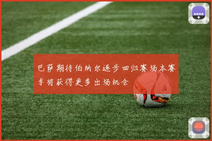 巴萨期待伯纳尔逐步回归赛场本赛季将获得更多出场机会