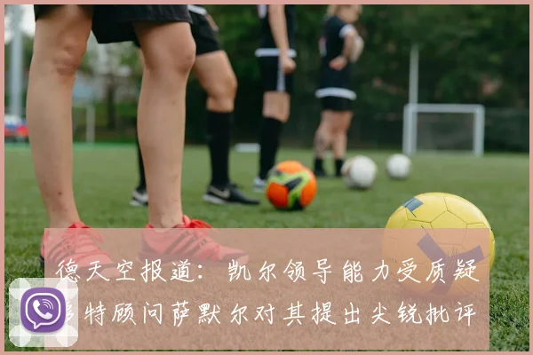 德天空报道：凯尔领导能力受质疑多特顾问萨默尔对其提出尖锐批评