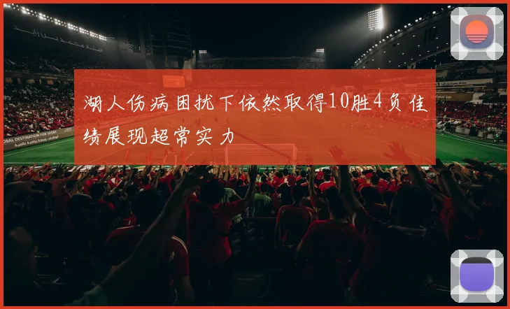 湖人伤病困扰下依然取得10胜4负佳绩展现超常实力