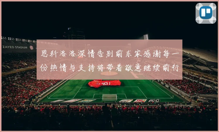 恩科洛洛深情告别前东家感谢每一份热情与支持将带着敬意继续前行