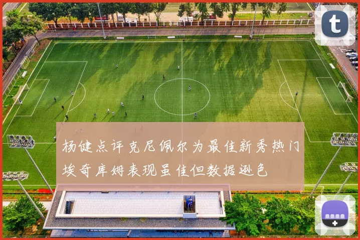 杨健点评克尼佩尔为最佳新秀热门埃奇库姆表现虽佳但数据逊色